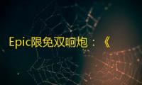 Epic限免双响炮：《接线疑云》沉浸破案	，《沙贝》奇幻之旅即将启程